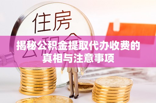 嘉荫揭秘公积金提取代办收费的真相与注意事项