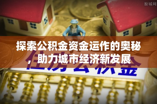 嘉荫探索公积金资金运作的奥秘，助力城市经济新发展
