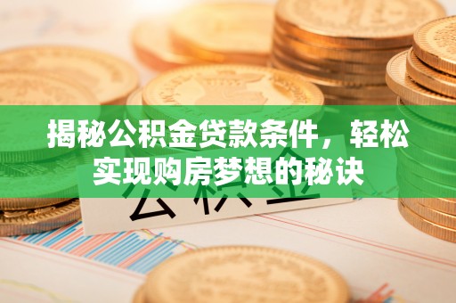 嘉荫揭秘公积金贷款条件，轻松实现购房梦想的秘诀