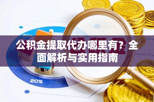 嘉荫公积金提取代办哪里有？全面解析与实用指南