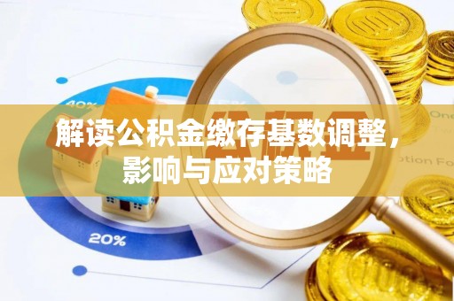 嘉荫解读公积金缴存基数调整，影响与应对策略