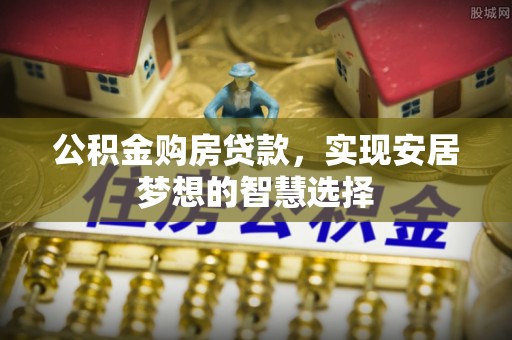 嘉荫公积金购房贷款，实现安居梦想的智慧选择