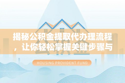 嘉荫揭秘公积金提取代办理流程，让你轻松掌握关键步骤与注意事项