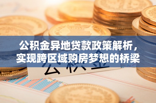 嘉荫公积金异地贷款政策解析，实现跨区域购房梦想的桥梁