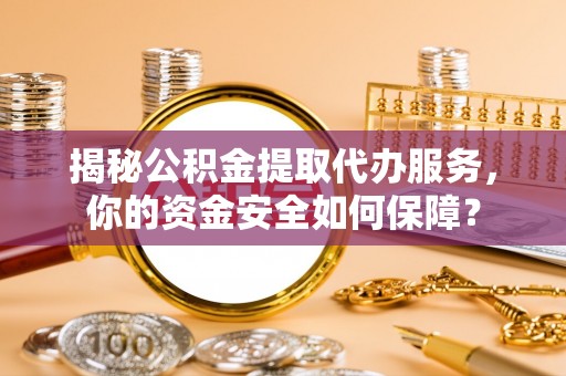 嘉荫揭秘公积金提取代办服务，你的资金安全如何保障？