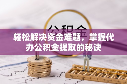 嘉荫轻松解决资金难题，掌握代办公积金提取的秘诀