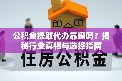 嘉荫公积金提取代办靠谱吗？揭秘行业真相与选择指南