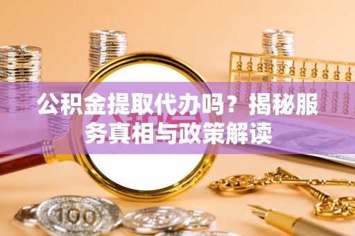 嘉荫公积金提取代办吗？揭秘服务真相与政策解读