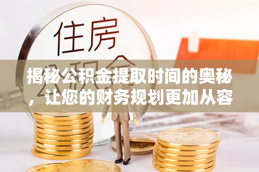 嘉荫揭秘公积金提取时间的奥秘，让您的财务规划更加从容