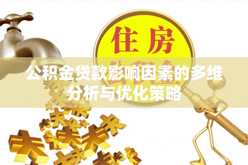 嘉荫公积金贷款影响因素的多维分析与优化策略
