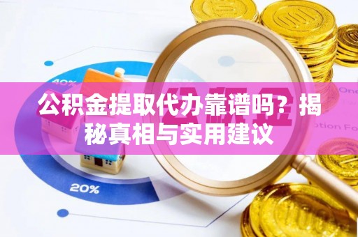 嘉荫公积金提取代办靠谱吗？揭秘真相与实用建议