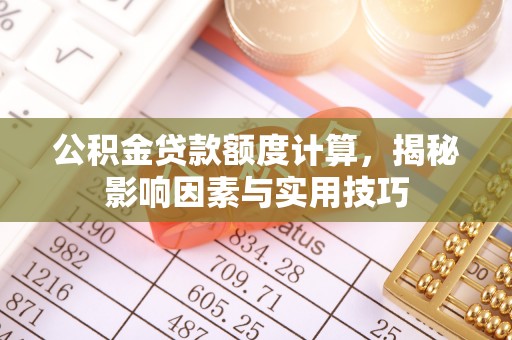嘉荫公积金贷款额度计算，揭秘影响因素与实用技巧