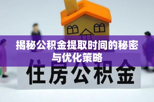 嘉荫揭秘公积金提取时间的秘密与优化策略