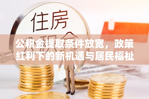 嘉荫公积金提取条件放宽，政策红利下的新机遇与居民福祉提升