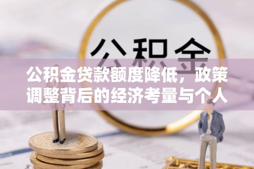 嘉荫公积金贷款额度降低，政策调整背后的经济考量与个人应对策略