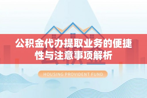 嘉荫公积金代办提取业务的便捷性与注意事项解析