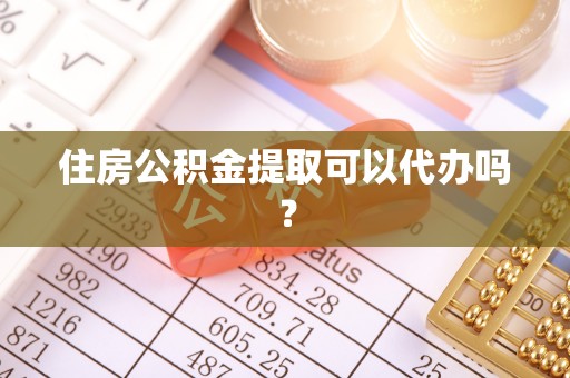 嘉荫住房公积金提取可以代办吗？