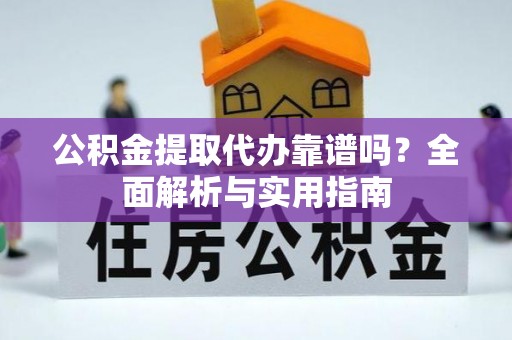 嘉荫公积金提取代办靠谱吗？全面解析与实用指南